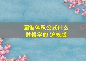 圆锥体积公式什么时候学的 沪教版